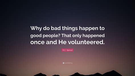 R C Sproul Quote “why Do Bad Things Happen To Good People That Only Happened Once And He