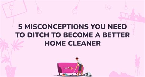 5 Misconceptions You Need To Ditch To Become A Better Home Cleaner Blog