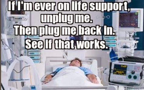 If Im Ever On Life Support Unplug Me Then Plug Me Back In See If