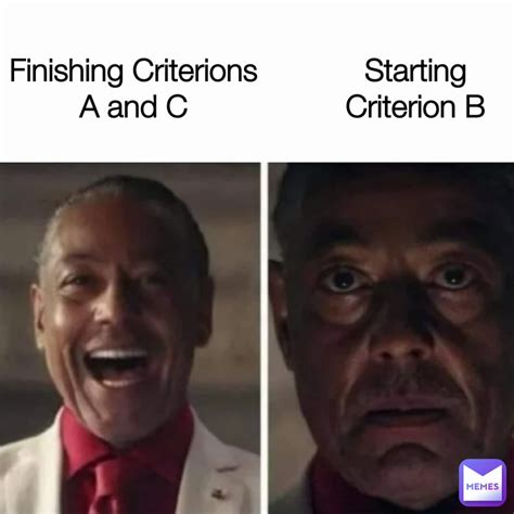 Starting Criterion B Finishing Criterions A And C Suednimm Memes