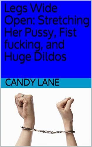Legs Wide Open Stretching Her Pussy Fist Fucking And Huge Dildos By Candy Lane Goodreads