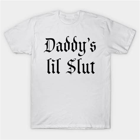 Daddy S Lil Slut Daddys Lil Slut T Shirt Teepublic