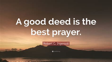 Robert G Ingersoll Quote “a Good Deed Is The Best Prayer”