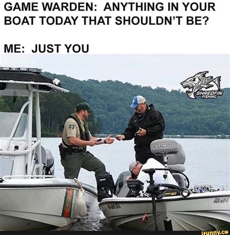 Game Warden Anything In Your Boat Today That Shouldnt Be Me Just