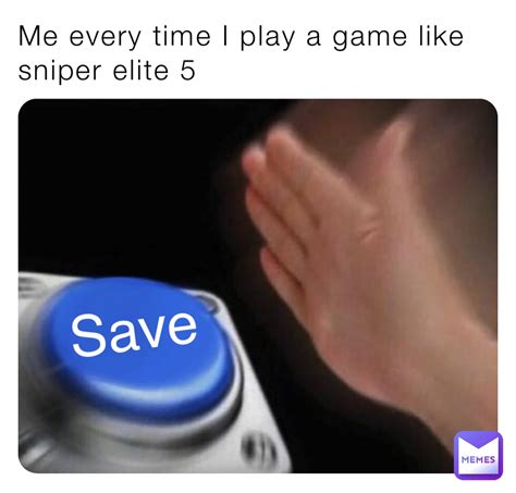 Me Every Time I Play A Game Like Sniper Elite 5 Save Yeetdude Memes