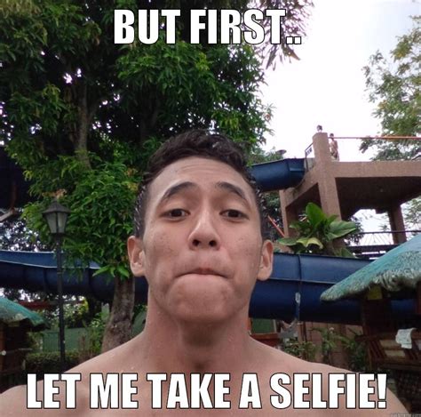 But First Let Me Take A Selfie Quickmeme