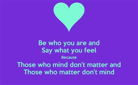 Be who you are and Say what you feel Because Those who mind don't matter and Those who matter 