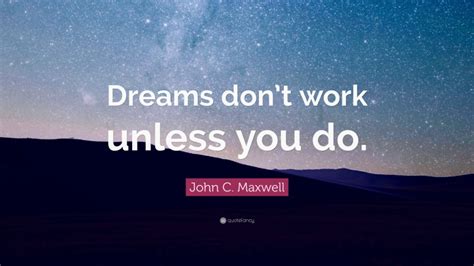 John C Maxwell Quote Dreams Dont Work Unless You Do