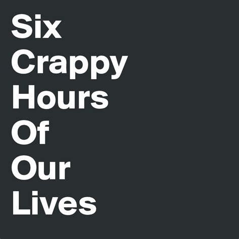 Six Crappy Hours Of Our Lives Post By Powerwubs On Boldomatic