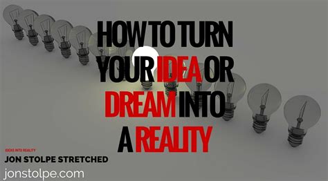 How To Turn Your Idea Or Dream Into A Reality Jon Stolpe Stretched