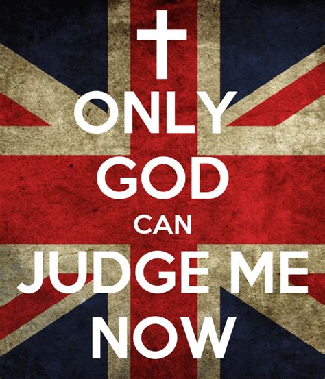 The words can only mean that there is no other assumption to be made, and may also suggest the speaker's reluctance to come to such a conclusion. ONLY GOD CAN JUDGE ME NOW Poster | dwikiy | Keep Calm-o-Matic
