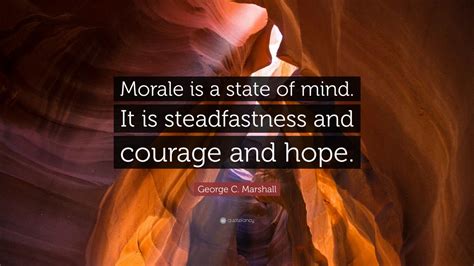 Gcb was an american soldier and statesman. George C. Marshall Quote: "Morale is a state of mind. It is steadfastness and courage and hope ...