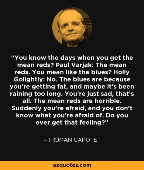 truman capote quote you know the days when you get the mean reds
