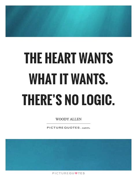 Maybe you would like to learn more about one of these? The heart wants what it wants. There's no logic | Picture Quotes