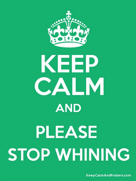 keep calm and please stop whining poster calm quotes keep calm quotes stop whining