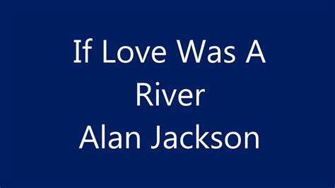 If Love Was A River By Alan Jackson Youtube