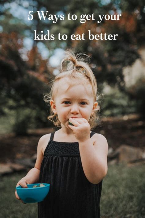 5 Ways To Get Your Kids To Eat Better Kids Eat You Got This