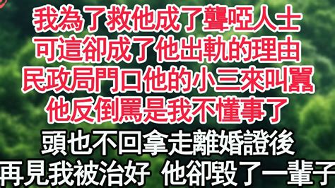 我為了救他成了聾啞人士，可這卻成了他出軌的理由，民政局門口他的小三來叫囂，他反倒罵是我不懂事了，頭也不回拿走離婚證後，再見我被治好 他卻毀了