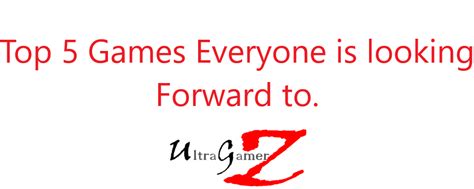 games everyone is looking forward to ultragamerz the best technology and game news