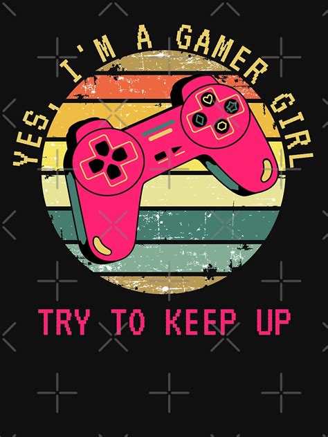 Yes I M A Gamer Girl Try To Keep Up Funny Quote For Gaming Women T Shirt For Sale By Be