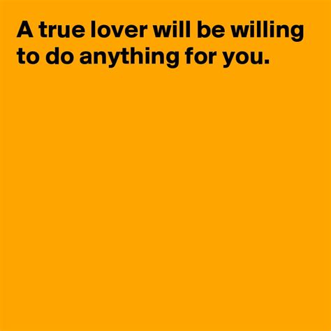 A True Lover Will Be Willing To Do Anything For You Post By Janem803 On Boldomatic