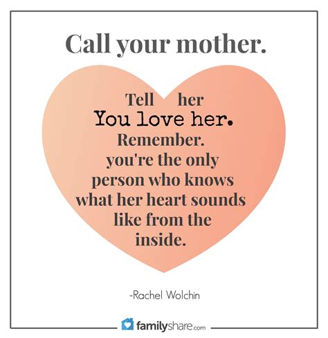 Call Your Mother Tell Her You Love Her Remember You Re The Only Person Who Knows What Her