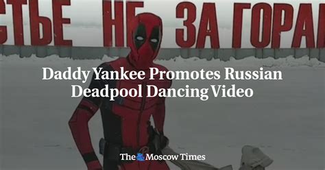 Daddy Yankee Promotes Russian Deadpool Dancing Video The Moscow Times