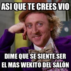 Meme Willy Wonka Asi Que Te Crees Vio Dime Que Se Siente Ser El Mas Wekito Del Sal N