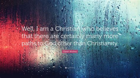I would love for you to share this with them. Oprah Winfrey Quote: "Well, I am a Christian who believes that there are certainly many more ...