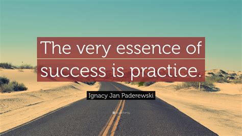 Ignacy Jan Paderewski Quote “the Very Essence Of Success Is Practice”