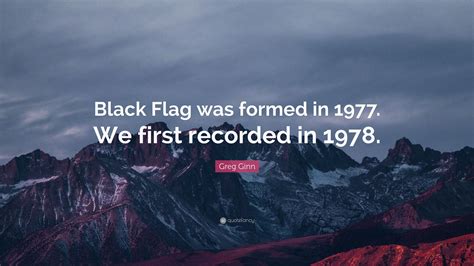 Greg Ginn Quote “black Flag Was Formed In 1977 We First Recorded In
