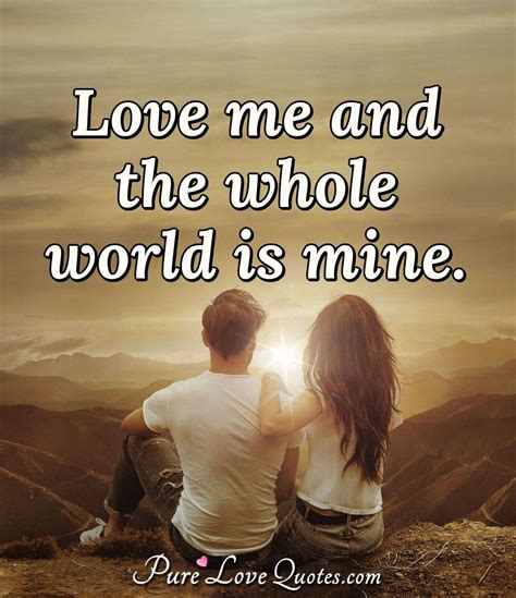 Love Me And The Whole World Is Mine Purelovequotes