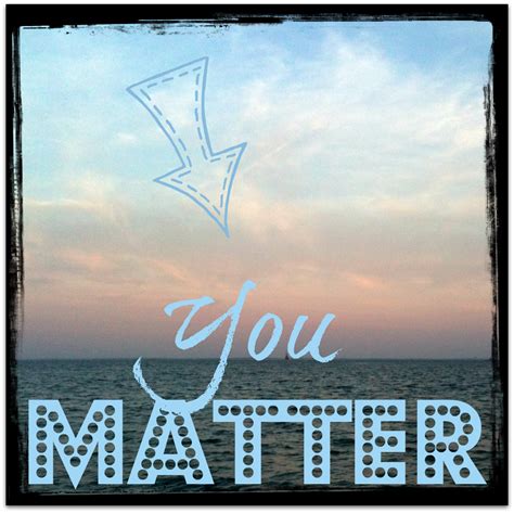Tips for a happier and healthier me: Tip #35: Remember that YOU MATTER