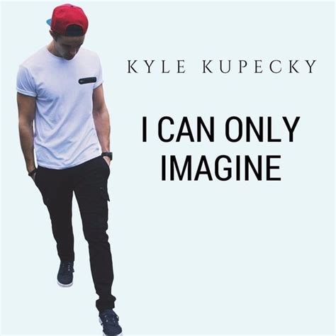 Kyle Kupecky I Can Only Imagine Single Lyrics And Tracklist Genius
