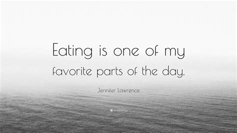 Jennifer Lawrence Quote “eating Is One Of My Favorite Parts Of The Day ”