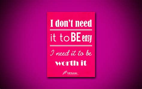 I Dont Need It To Be Easy I Need It To Be Worth It Quotes About Life