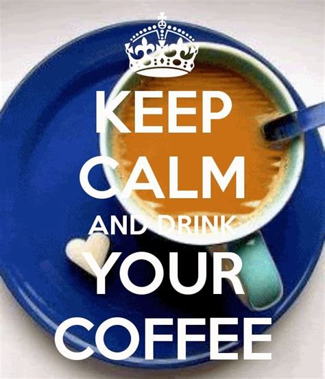 Keep Calm And Drink Your Coffee Pictures Photos And Images For