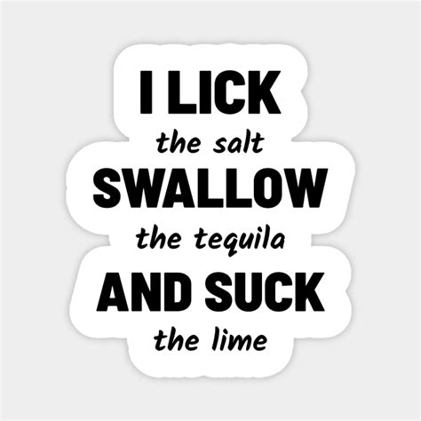 I Lick The Salt Swallow The Tequila And Suck The Lime Tequila Magnet Teepublic