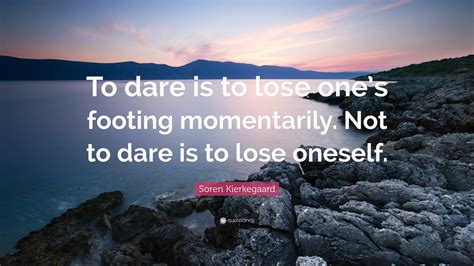 Soren Kierkegaard Quote To Dare Is To Lose Ones Footing Momentarily