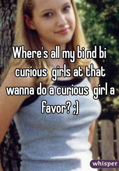 Wheres All My Bi Nd Bi Curious Girls At That Wanna Do A Curious Girl A Favor