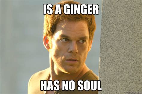 Is A Ginger Has No Soul Misc Quickmeme