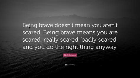Neil Gaiman Quote Being Brave Doesnt Mean You Arent Scared Being