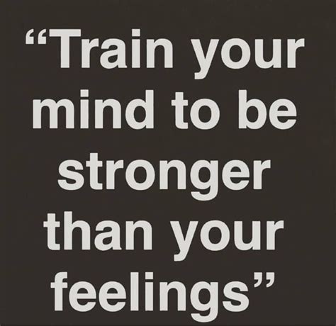 Train Your Mind To Be Stronger Than Your Feelings The Mind Will