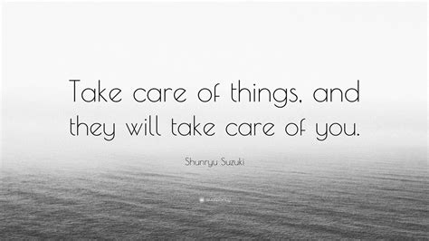 Shunryu Suzuki Quote Take Care Of Things And They Will Take Care Of