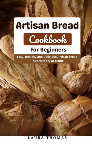 Artisan Bread Cookbook For Beginners Easy Healthy And Delicious