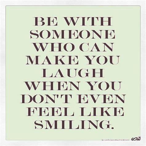 Be With Someone Who Can Make You Laugh When You Dont Even Feel Like