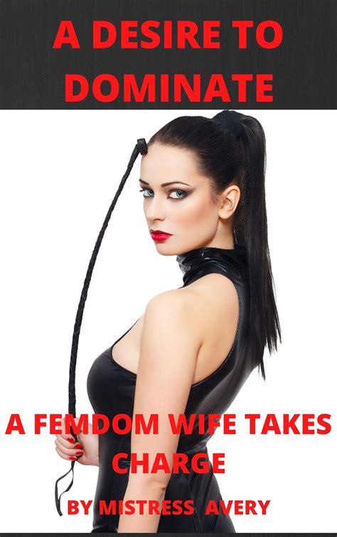 A Desire To Dominate A Femdom Wife Takes Charge By Mistress Avery