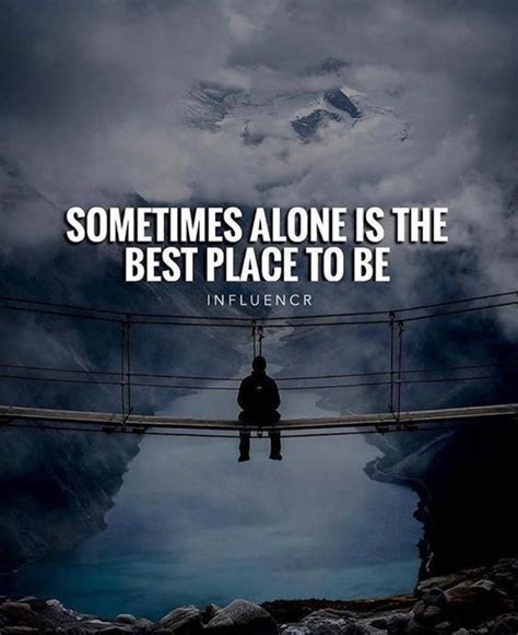 Sometimes Alone Is The Best Place To Be Life Quotes Quotes Quote