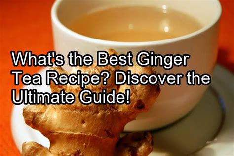 Whats The Best Ginger Tea Recipe Discover The Ultimate Guide
