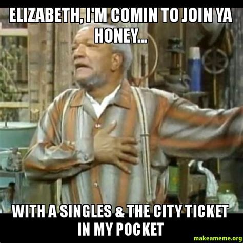 elizabeth i m comin to join ya honey with a singles and the city ticket in my pocket make a meme